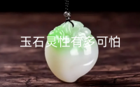 玉石灵性有多可怕 什么玉最好有灵性养人