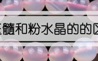 粉玉髓和粉水晶的的区别