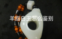 羊脂白玉怎么鉴别 羊脂白玉怎么保养