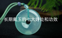 长期戴玉的七大好处和功效 哪些人不适合戴玉
