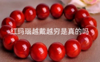 红玛瑙越戴越穷是真的吗 玛瑙会越戴越透吗